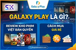 Galaxy Play Là Gì? Review Kho Phim Việt Bản Quyền & Cách Mua Giá Rẻ